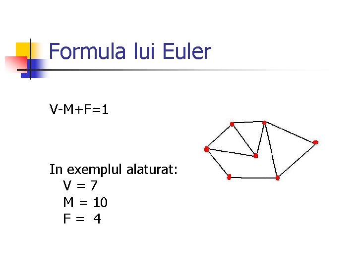 Formula lui Euler V-M+F=1 In exemplul alaturat: V=7 M = 10 F= 4 