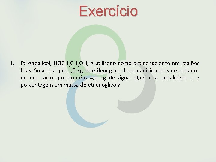 Exercício 1. Etilenoglicol, HOCH 2 OH, é utilizado como anticongelante em regiões frias. Suponha