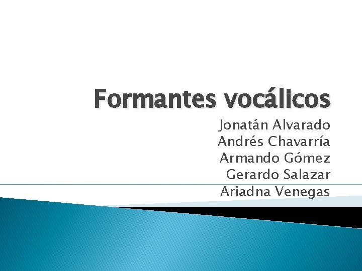 Formantes vocálicos Jonatán Alvarado Andrés Chavarría Armando Gómez Gerardo Salazar Ariadna Venegas 