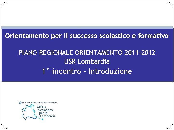 Orientamento per il successo scolastico e formativo PIANO REGIONALE ORIENTAMENTO 2011 -2012 USR Lombardia