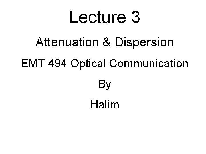 Lecture 3 Attenuation & Dispersion EMT 494 Optical Communication By Halim 