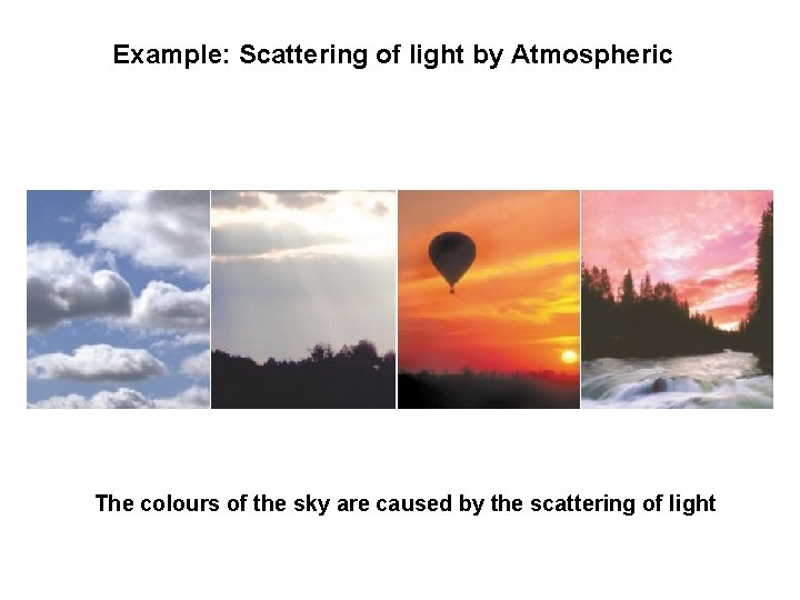 Example: Scattering of light by Atmospheric The colours of the sky are caused by