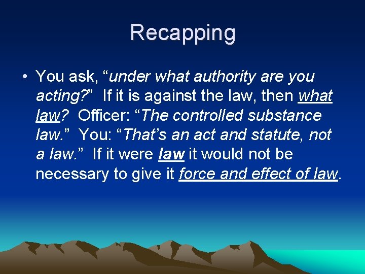 Recapping • You ask, “under what authority are you acting? ” If it is