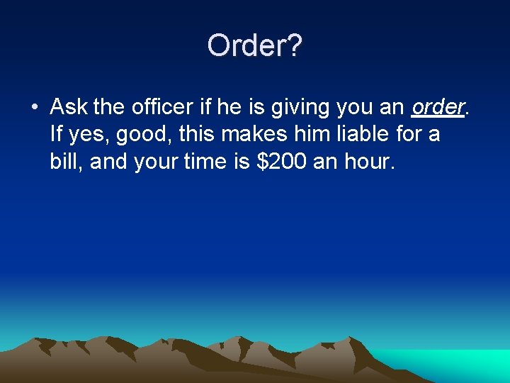 Order? • Ask the officer if he is giving you an order. If yes,