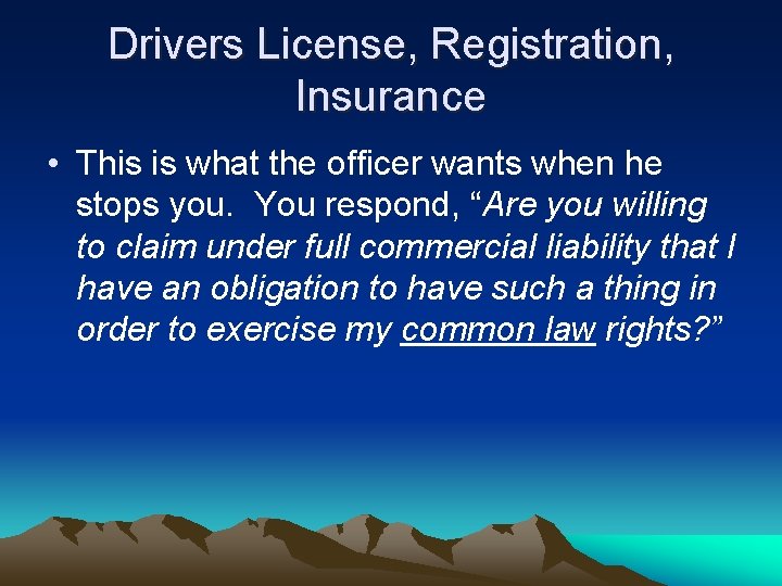 Drivers License, Registration, Insurance • This is what the officer wants when he stops