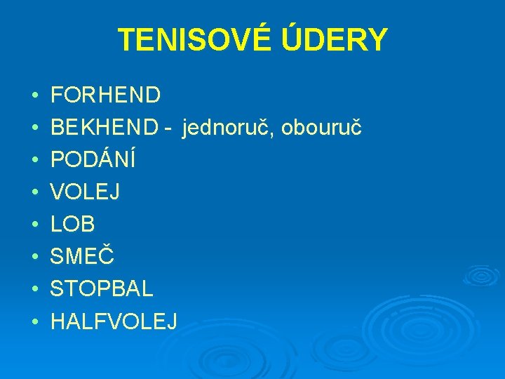 TENISOVÉ ÚDERY • • FORHEND BEKHEND - jednoruč, obouruč PODÁNÍ VOLEJ LOB SMEČ STOPBAL