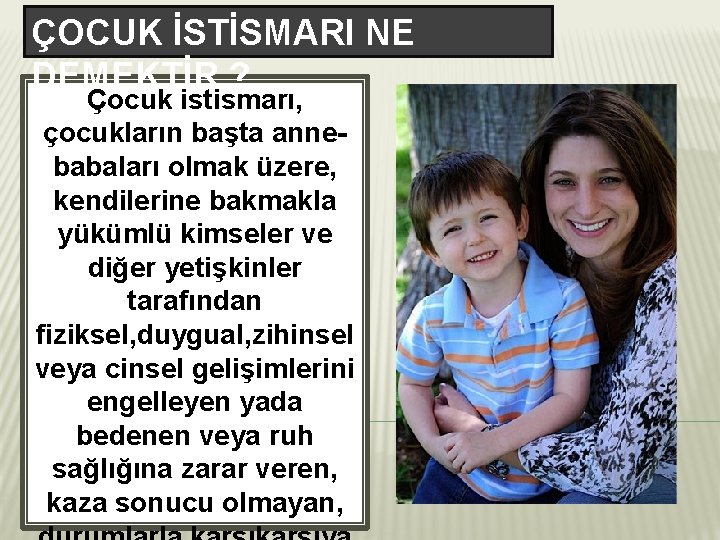 ÇOCUK İSTİSMARI NE DEMEKTİR ? Çocuk istismarı, çocukların başta annebabaları olmak üzere, kendilerine bakmakla