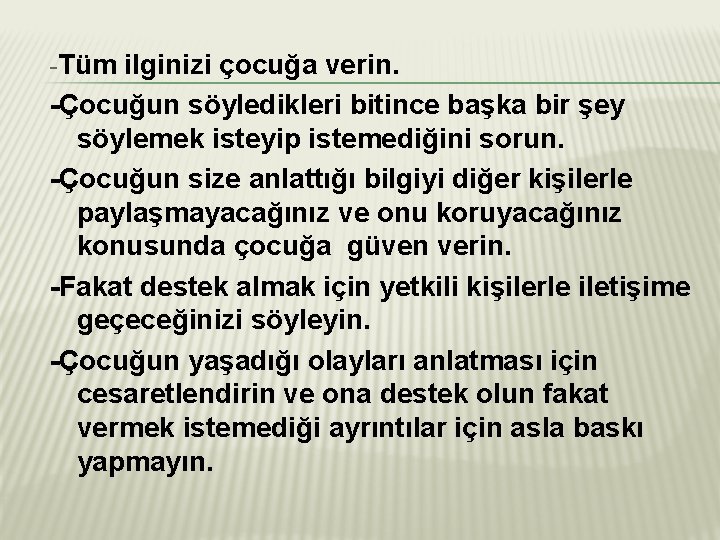 -Tüm ilginizi çocuğa verin. -Çocuğun söyledikleri bitince başka bir şey söylemek isteyip istemediğini sorun.