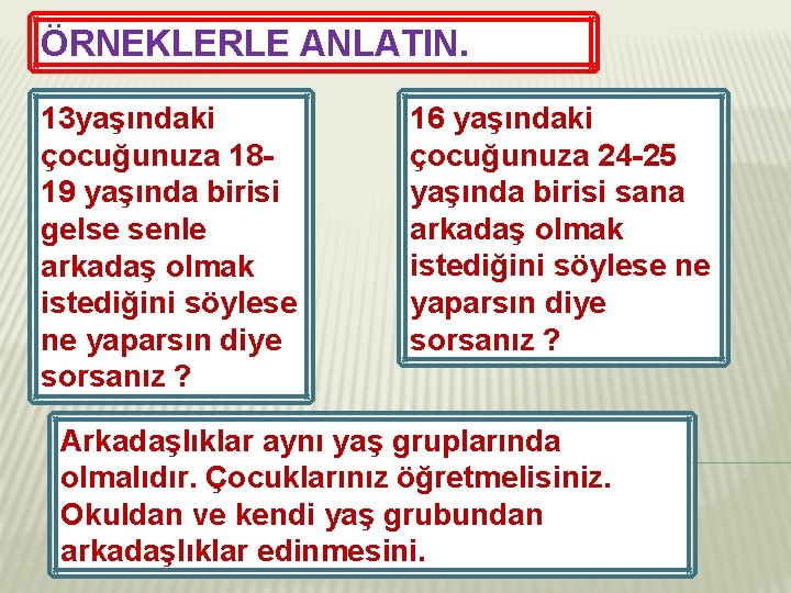 ÖRNEKLERLE ANLATIN. 13 yaşındaki çocuğunuza 1819 yaşında birisi gelse senle arkadaş olmak istediğini söylese
