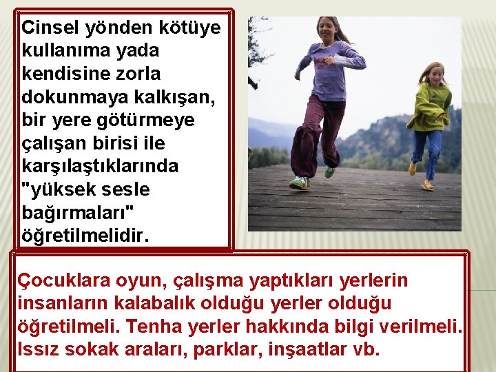Cinsel yönden kötüye kullanıma yada kendisine zorla dokunmaya kalkışan, bir yere götürmeye çalışan birisi