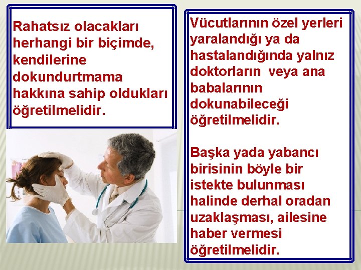 Rahatsız olacakları herhangi bir biçimde, kendilerine dokundurtmama hakkına sahip oldukları öğretilmelidir. Vücutlarının özel yerleri