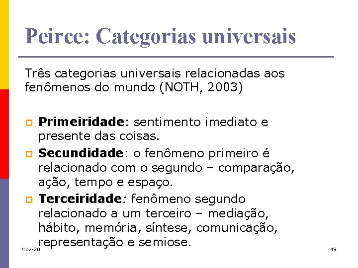 Peirce: Categorias universais Três categorias universais relacionadas aos fenômenos do mundo (NOTH, 2003) Primeiridade: