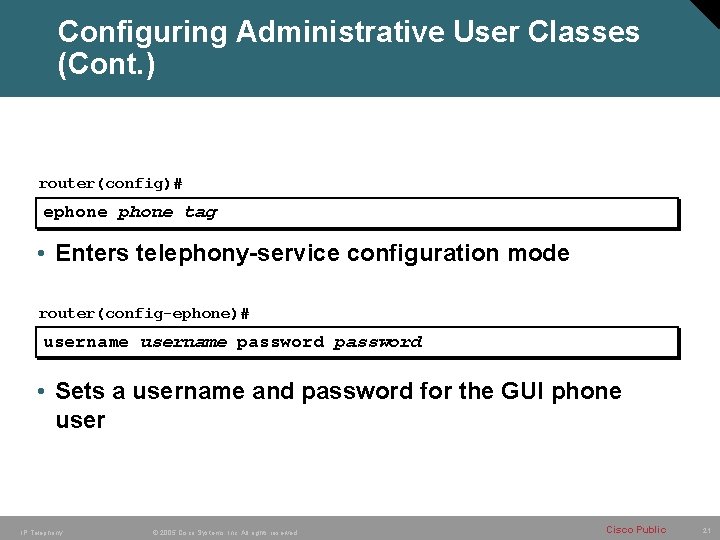 Configuring Administrative User Classes (Cont. ) router(config)# ephone tag • Enters telephony-service configuration mode