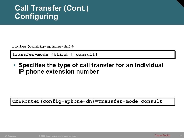 Call Transfer (Cont. ) Configuring router(config-ephone-dn)# transfer-mode {blind | consult} • Specifies the type