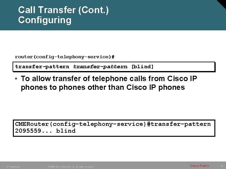 Call Transfer (Cont. ) Configuring router(config-telephony-service)# transfer-pattern [blind] • To allow transfer of telephone