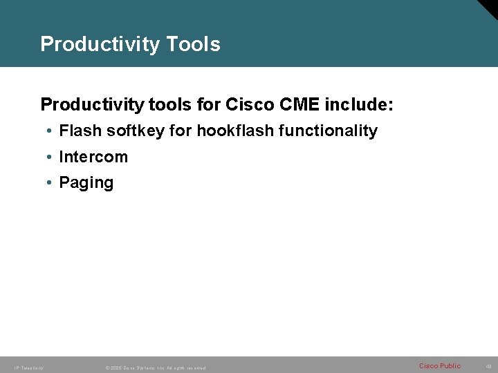 Productivity Tools Productivity tools for Cisco CME include: • Flash softkey for hookflash functionality