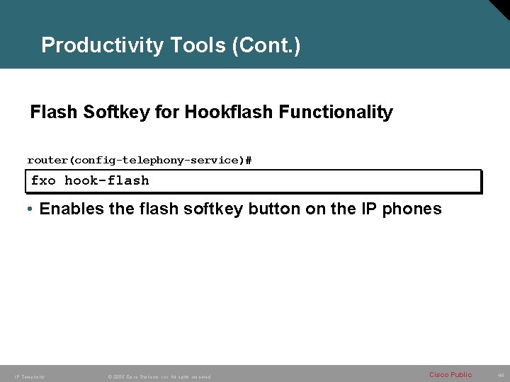 Productivity Tools (Cont. ) Flash Softkey for Hookflash Functionality router(config-telephony-service)# fxo hook-flash • Enables