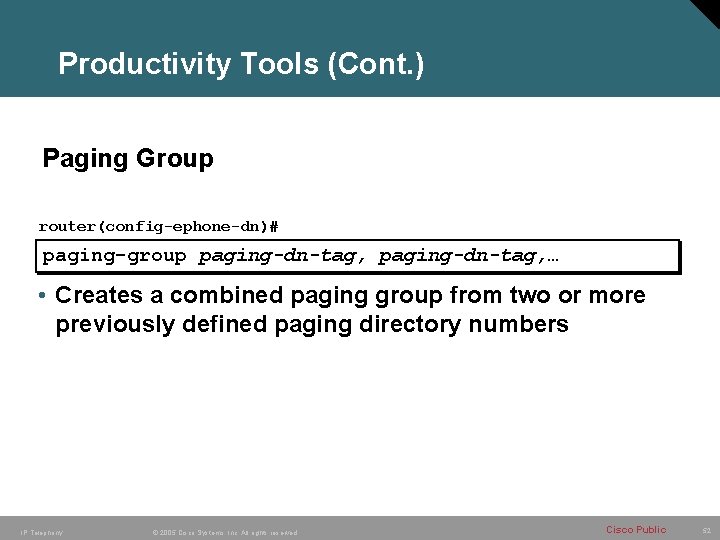 Productivity Tools (Cont. ) Paging Group router(config-ephone-dn)# paging-group paging-dn-tag, … • Creates a combined