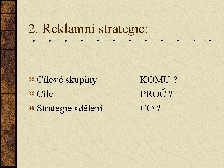 2. Reklamní strategie: Cílové skupiny Cíle Strategie sdělení KOMU ? PROČ ? CO ?