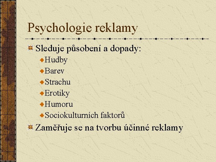 Psychologie reklamy Sleduje působení a dopady: Hudby Barev Strachu Erotiky Humoru Sociokulturních faktorů Zaměřuje