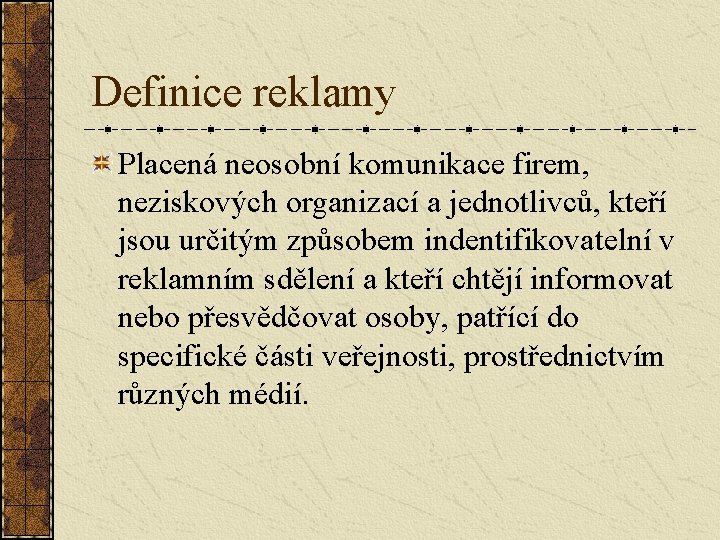 Definice reklamy Placená neosobní komunikace firem, neziskových organizací a jednotlivců, kteří jsou určitým způsobem