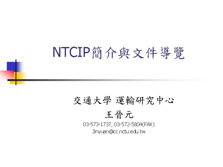 NTCIP簡介與文件導覽 交通大學 運輸研究中心 王晉元 03 -573 -1737, 03 -572 -5804(FAX) Jinyuan@cc. nctu. edu. tw