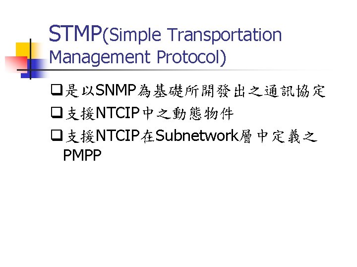 STMP(Simple Transportation Management Protocol) q是以SNMP為基礎所開發出之通訊協定 q支援NTCIP中之動態物件 q支援NTCIP在Subnetwork層中定義之 PMPP 