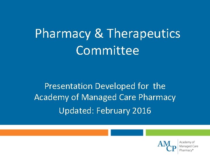 Pharmacy & Therapeutics Committee Presentation Developed for the Academy of Managed Care Pharmacy Updated: