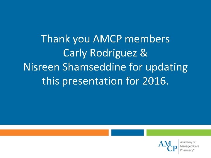 Thank you AMCP members Carly Rodriguez & Nisreen Shamseddine for updating this presentation for