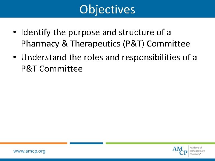 Objectives • Identify the purpose and structure of a Pharmacy & Therapeutics (P&T) Committee