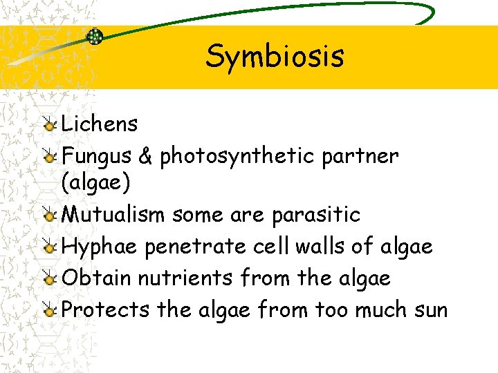 Symbiosis Lichens Fungus & photosynthetic partner (algae) Mutualism some are parasitic Hyphae penetrate cell