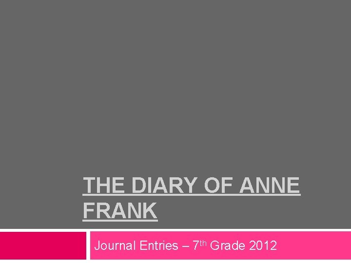 THE DIARY OF ANNE FRANK Journal Entries – 7 th Grade 2012 