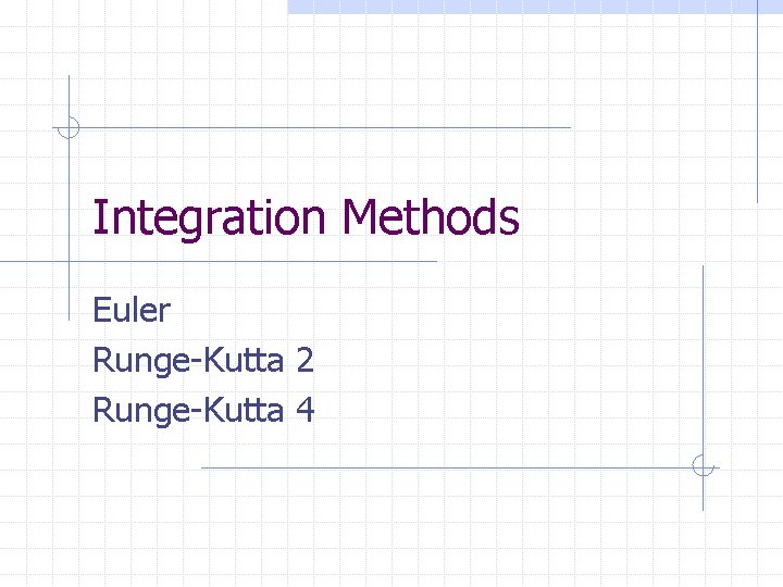 Integration Methods Euler Runge-Kutta 2 Runge-Kutta 4 