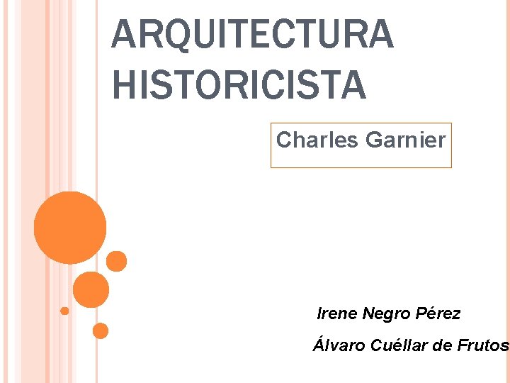 ARQUITECTURA HISTORICISTA Charles Garnier Irene Negro Pérez Álvaro Cuéllar de Frutos ARQUITECTURA HISTORICISTA Charles Garnier Irene Negro Pérez Álvaro Cuéllar de Frutos