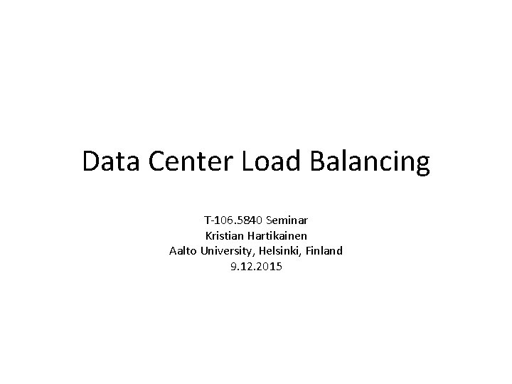 Data Center Load Balancing T-106. 5840 Seminar Kristian Hartikainen Aalto University, Helsinki, Finland 9.