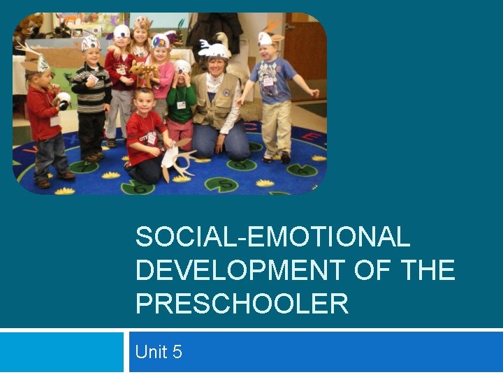SOCIAL-EMOTIONAL DEVELOPMENT OF THE PRESCHOOLER Unit 5 