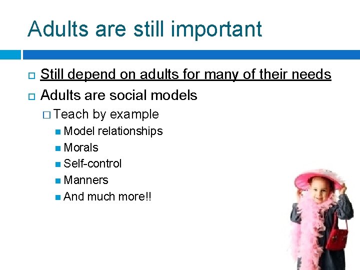 Adults are still important Still depend on adults for many of their needs Adults