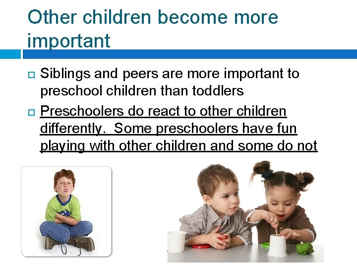 Other children become more important Siblings and peers are more important to preschool children