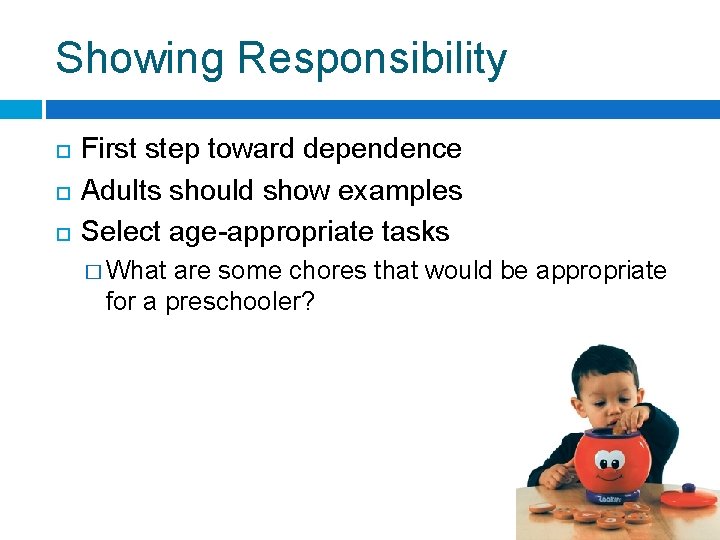 Showing Responsibility First step toward dependence Adults should show examples Select age-appropriate tasks �