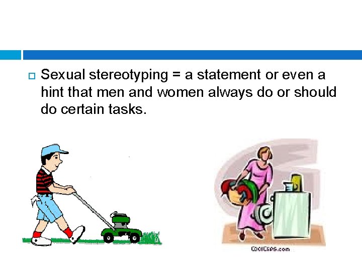  Sexual stereotyping = a statement or even a hint that men and women