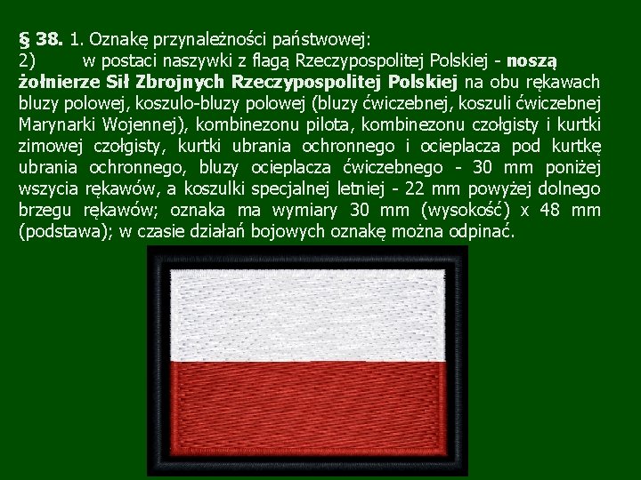 § 38. 1. Oznakę przynależności państwowej: 2) w postaci naszywki z flagą Rzeczypospolitej Polskiej § 38. 1. Oznakę przynależności państwowej: 2) w postaci naszywki z flagą Rzeczypospolitej Polskiej