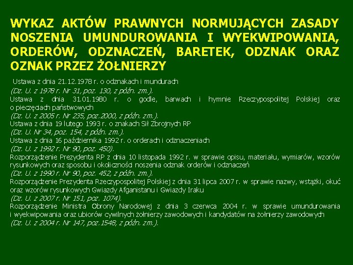WYKAZ AKTÓW PRAWNYCH NORMUJĄCYCH ZASADY NOSZENIA UMUNDUROWANIA I WYEKWIPOWANIA, ORDERÓW, ODZNACZEŃ, BARETEK, ODZNAK ORAZ WYKAZ AKTÓW PRAWNYCH NORMUJĄCYCH ZASADY NOSZENIA UMUNDUROWANIA I WYEKWIPOWANIA, ORDERÓW, ODZNACZEŃ, BARETEK, ODZNAK ORAZ