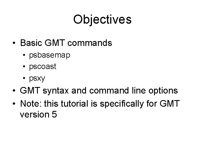 Objectives • Basic GMT commands • psbasemap • pscoast • psxy • GMT syntax