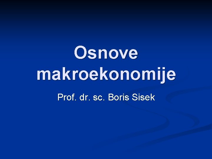 Osnove makroekonomije Prof. dr. sc. Boris Sisek 