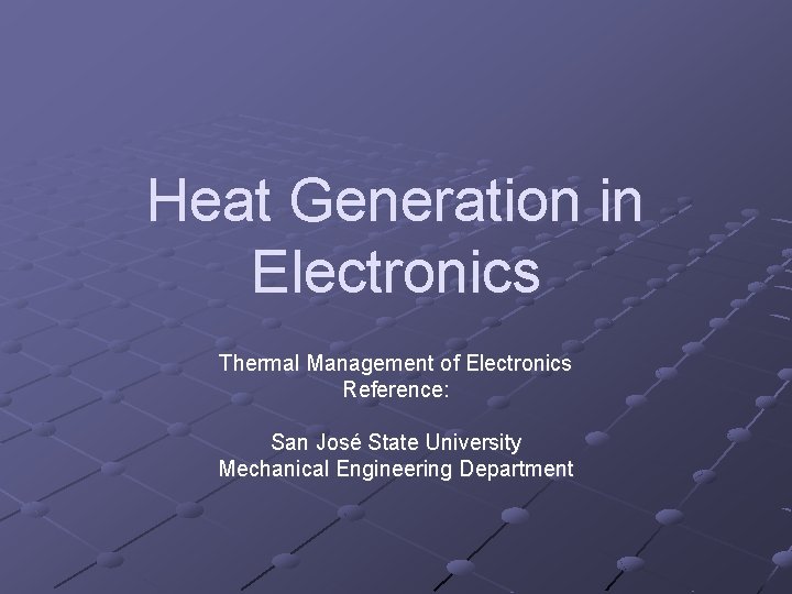 Heat Generation in Electronics Thermal Management of Electronics Reference: San José State University Mechanical