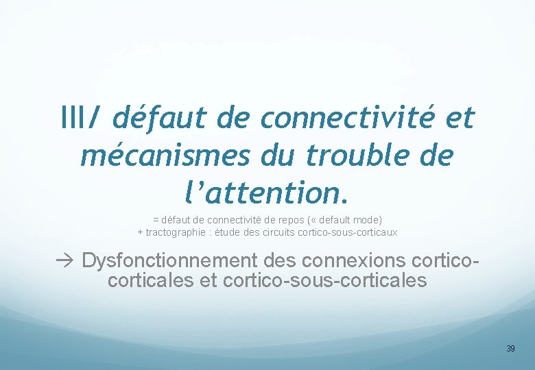 III/ défaut de connectivité et mécanismes du trouble de l’attention. = défaut de connectivité