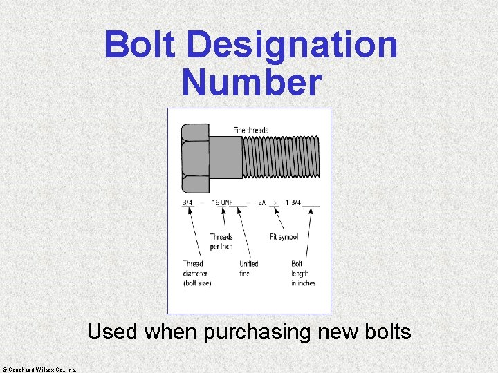 Bolt Designation Number Used when purchasing new bolts © Goodheart-Willcox Co. , Inc. 