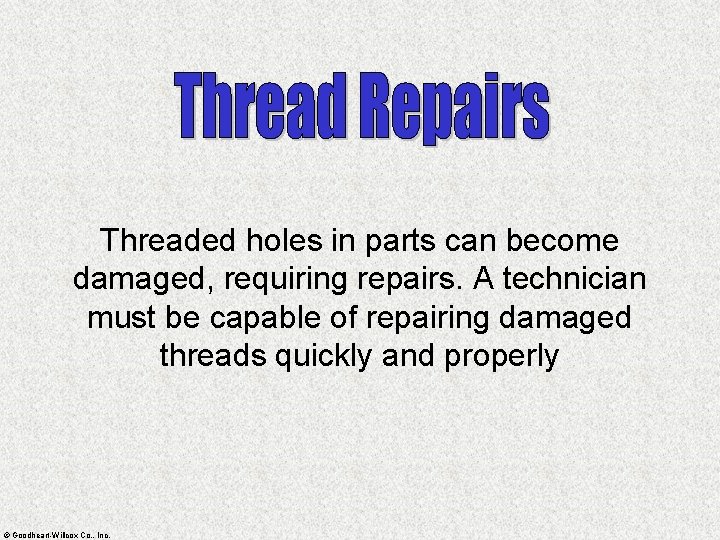 Threaded holes in parts can become damaged, requiring repairs. A technician must be capable