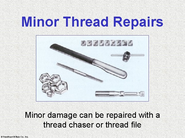 Minor Thread Repairs Minor damage can be repaired with a thread chaser or thread