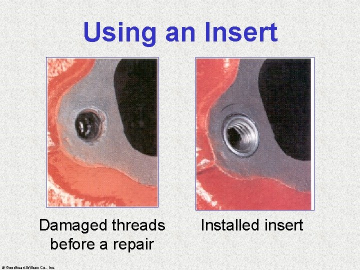 Using an Insert Damaged threads before a repair © Goodheart-Willcox Co. , Inc. Installed